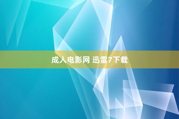 成人电影网 迅雷7下载