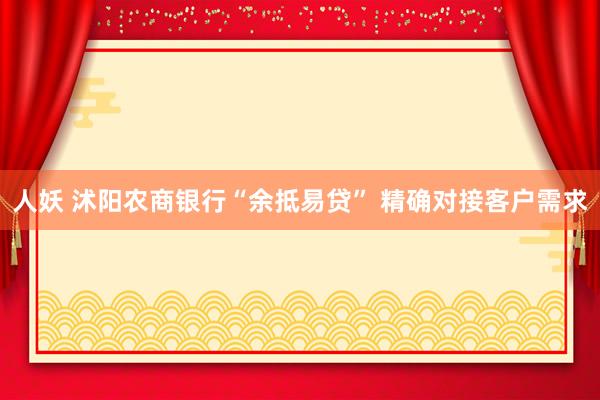 人妖 沭阳农商银行“余抵易贷” 精确对接客户需求