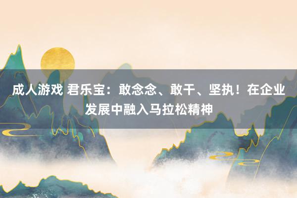 成人游戏 君乐宝：敢念念、敢干、坚执！在企业发展中融入马拉松精神