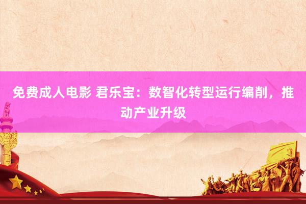 免费成人电影 君乐宝：数智化转型运行编削，推动产业升级