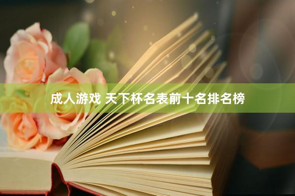 成人游戏 天下杯名表前十名排名榜