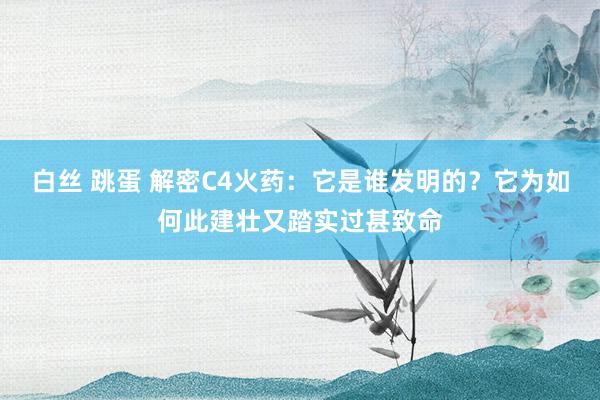 白丝 跳蛋 解密C4火药：它是谁发明的？它为如何此建壮又踏实过甚致命