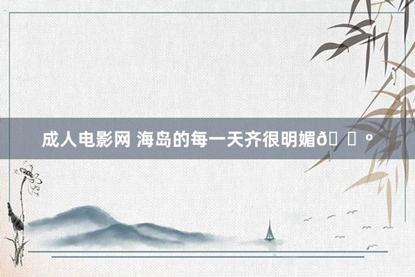 成人电影网 海岛的每一天齐很明媚🌺