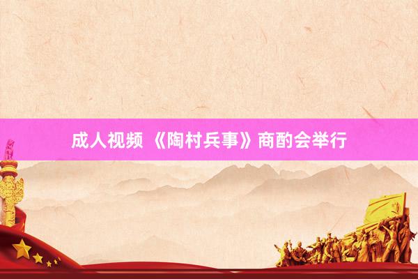 成人视频 《陶村兵事》商酌会举行