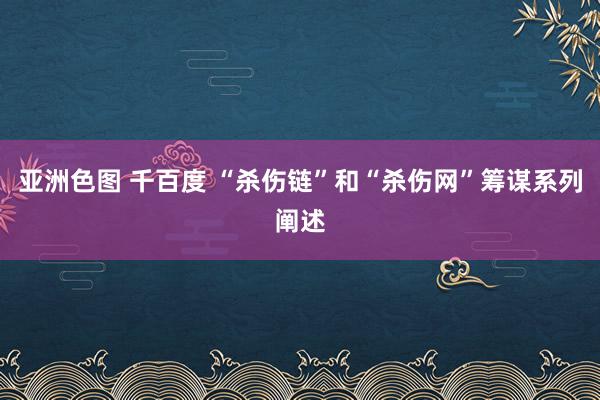 亚洲色图 千百度 “杀伤链”和“杀伤网”筹谋系列阐述