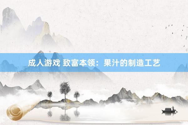 成人游戏 致富本领：果汁的制造工艺
