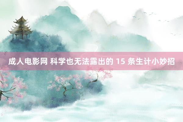 成人电影网 科学也无法露出的 15 条生计小妙招