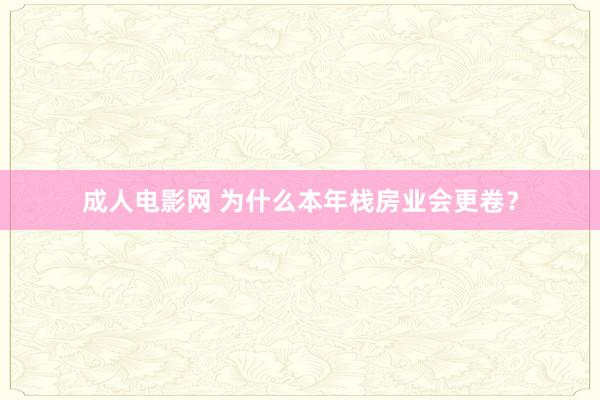 成人电影网 为什么本年栈房业会更卷？